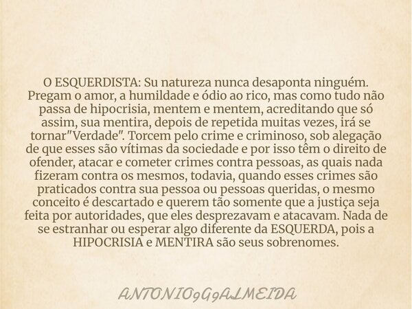 O ESQUERDISTA: Sunatureza nunca desaponta ninguém. Pregam o amor, a humildade e ódio ao rico, mas como tudo não passa de hipocrisia, mentem e mentem, acreditand... Frase de ANTONIO9G9ALMEIDA.