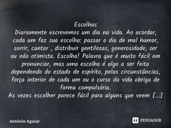 ⁠Escolhas Diariamente escrevemos um dia na vida. Ao acordar, cada um faz sua escolha: passar o dia de mal humor, sorrir, cantar , distribuir gentilezas, generos... Frase de António Aguiar.