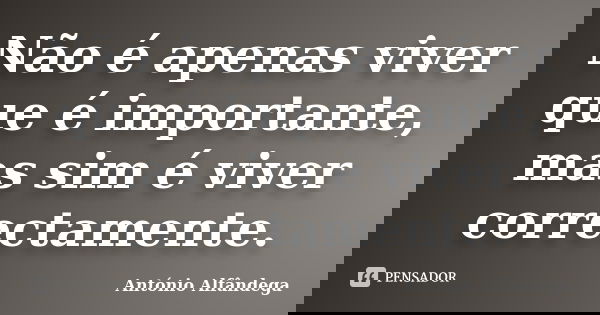 Não é apenas viver que é importante, mas sim é viver correctamente.... Frase de António Alfândega.