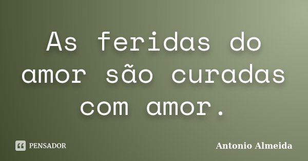 As feridas do amor são curadas com amor.... Frase de António Almeida.