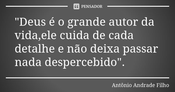 "Deus é o grande autor da vida,ele cuida de cada detalhe e não deixa passar nada despercebido".... Frase de Antônio Andrade Filho.