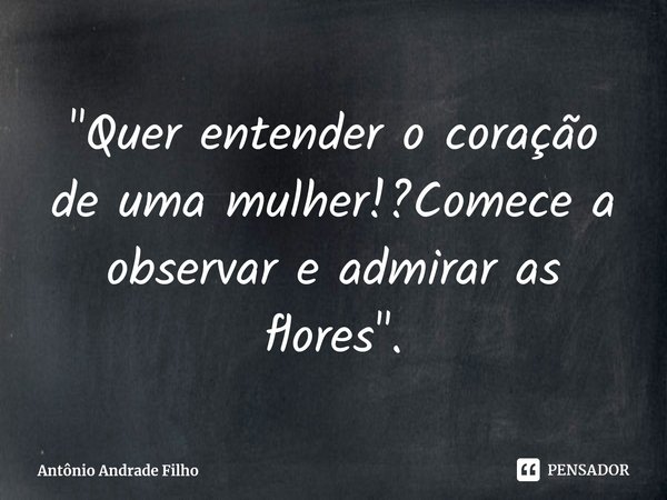 ⁠⁠"Quer entender o coração de uma mulher!?Comece a observar e admirar as flores".... Frase de Antônio Andrade Filho.