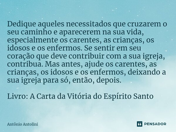 ⁠Dedique aqueles necessitados que cruzarem o seu caminho e aparecerem na sua vida, especialmente os carentes, as crianças, os idosos e os enfermos. Se sentir em... Frase de Antônio Antolini.