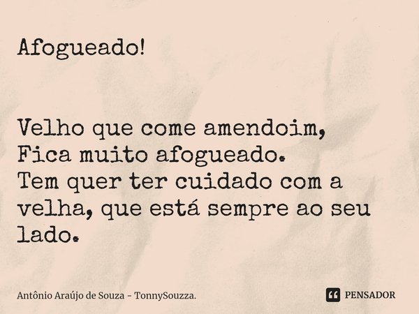 ⁠Afogueado! Velho que come amendoim,
Fica muito afogueado.
Tem quer ter cuidado com a
velha, que está sempre ao seu lado.... Frase de Antônio Araújo de Souza - TonnySouzza..