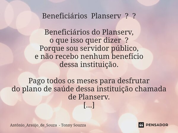 ⁠Beneficiários Planserv ? ? Beneficiários do Planserv, o que isso quer dizer ? Porque sou servidor público, e não recebo nenhum benefício dessa instituição. Pag... Frase de Antônio_Araújo_de_Souza - Tonny Souzza.