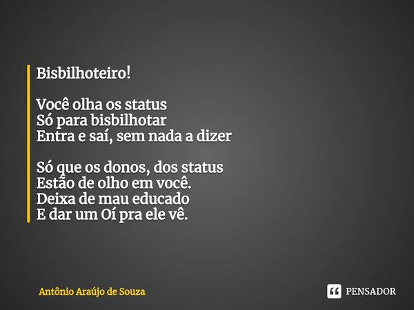 Bisbilhoteiro! ⁠Você olha os status
Só para bisbilhotar
Entra e saí, sem nada a dizer Só que os donos, dos status
Estão de olho em você.
Deixa de mau educado
E ... Frase de Antônio Araújo de Souza.
