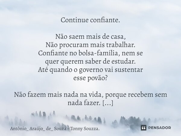 Continue confiante. Não saem mais de casa, Não procuram mais trabalhar. Confiante no bolsa-família, nem se quer querem saber de estudar. Até quando o governo va... Frase de Antônio_ Araújo_ de_ Souza - Tonny Souzza..