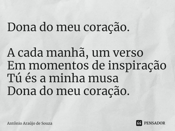 Dona do meu coração. ⁠A cada manhã, um verso
Em momentos de inspiração
Tú és a minha musa
Dona do meu coração.... Frase de Antônio Araújo de Souza.