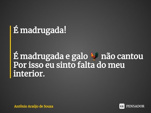 ⁠É madrugada! É madrugada e galo 🐓 não cantou
Por isso eu sinto falta do meu interior.... Frase de Antônio Araújo de Souza.