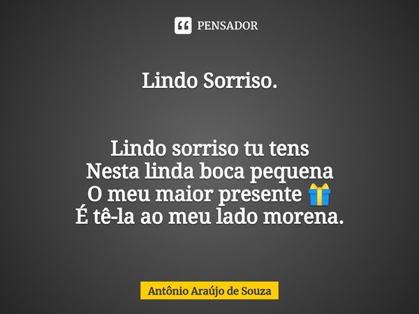 Lindo Sorriso. ⁠Lindo sorriso tu tens
Nesta linda boca pequena
O meu maior presente 🎁
É tê-la ao meu lado morena.... Frase de Antônio Araújo de Souza.