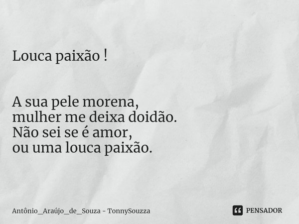 Louca paixão ! ⁠
A sua pele morena,
mulher me deixa doidão.
Não sei se é amor,
ou uma louca paixão.... Frase de Antônio_Araújo_de_Souza - TonnySouzza.