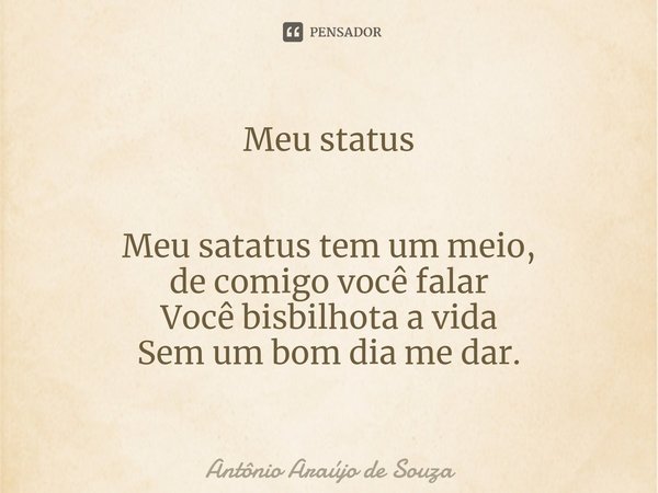 Meu status ⁠Meu satatus tem um meio,
de comigo você falar
Você bisbilhota a vida
Sem um bom dia me dar.... Frase de Antônio Araújo de Souza.