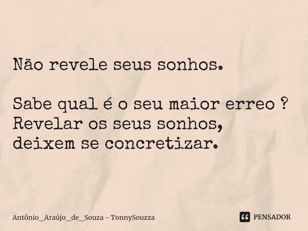 ⁠Não revele seus sonhos. Sabe qual é o seu maior erreo ?
Revelar os seus sonhos,
deixem se concretizar.... Frase de Antônio_Araújo_de_Souza - TonnySouzza.