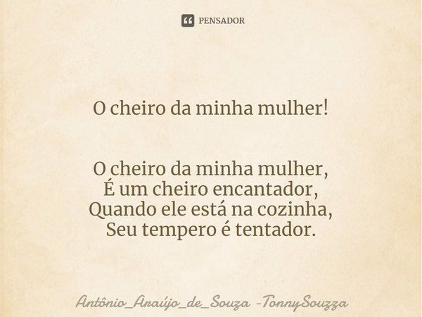 O cheiro da minha mulher! ⁠O cheiro da minha mulher,
É um cheiro encantador,
Quando ele está na cozinha,
Seu tempero é tentador.... Frase de Antônio_Araújo_de_Souza -TonnySouzza.