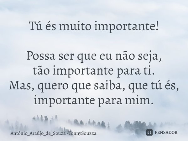 ⁠Tú és muito importante! Possa ser que eu não seja,
tão importante para ti.
Mas, quero que saiba, que tú és,
importante para mim.... Frase de Antônio_Araújo_de_Souza -TonnySouzza.