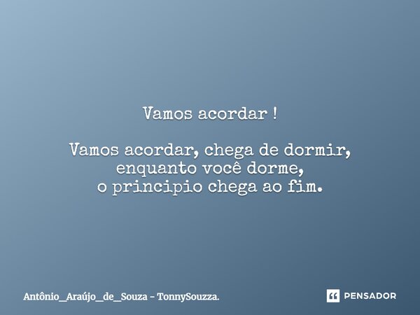 ⁠Vamos acordar ! Vamos acordar, chega de dormir, enquanto você dorme, o principio chega ao fim.... Frase de Antônio_Araújo_de_Souza - TonnySouzza..