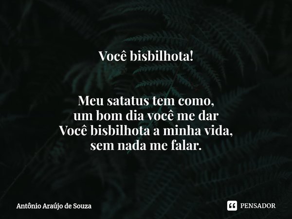 Você bisbilhota! ⁠Meu satatus tem como,
um bom dia você me dar
Você bisbilhota a minha vida,
sem nada me falar.... Frase de Antônio Araújo de Souza.