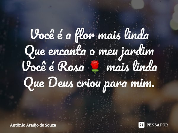⁠Você é a flor mais linda
Que encanta o meu jardim
Você é Rosa 🌹 mais linda
Que Deus criou para mim.... Frase de Antônio Araújo de Souza.