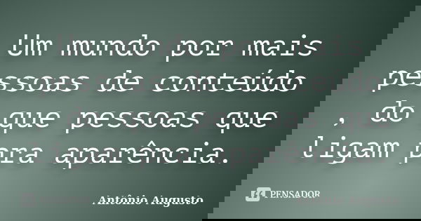Um mundo por mais pessoas de conteúdo , do que pessoas que ligam pra aparência.... Frase de Antônio Augusto.