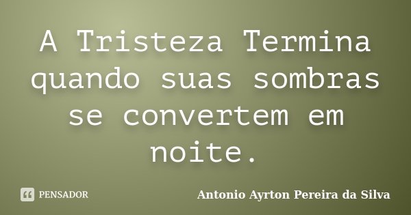 A Tristeza Termina quando suas sombras se convertem em noite.... Frase de Antonio Ayrton Pereira da Silva.