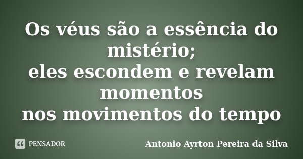 Os véus são a essência do mistério; eles escondem e revelam momentos nos movimentos do tempo... Frase de Antonio Ayrton Pereira da Silva.