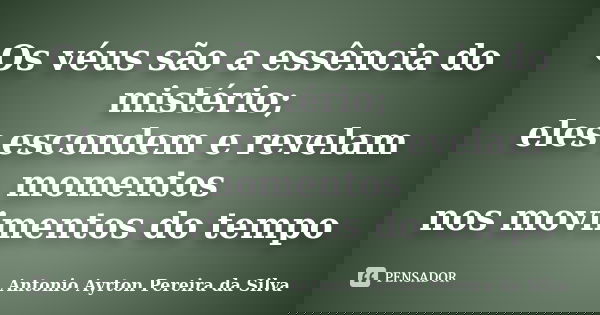 Os véus são a essência do mistério; eles escondem e revelam momentos nos movimentos do tempo... Frase de Antonio Ayrton Pereira da Silva.