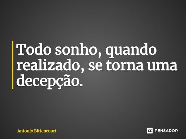 ⁠Todo sonho, quando realizado, se torna uma decepção.... Frase de Antonio Bittencourt.
