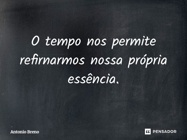⁠O tempo nos permite refinarmos nossa própria essência.... Frase de Antonio Breno.