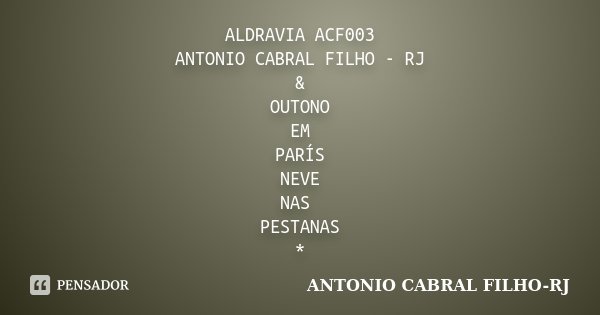 ALDRAVIA ACF003 / ANTONIO CABRAL FILHO - RJ & OUTONO EM PARÍS NEVE NAS PESTANAS *... Frase de Antonio Cabral Filho - Rj.