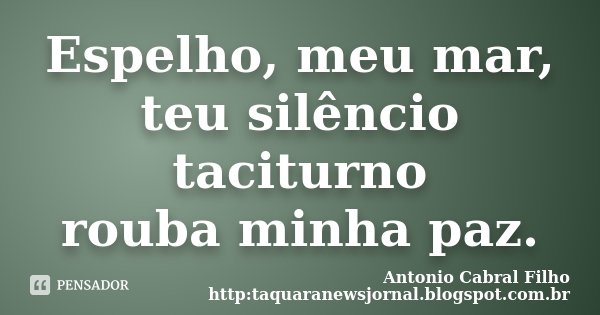 Espelho, meu mar, teu silêncio taciturno rouba minha paz.... Frase de Antonio Cabral Filho http:taquaranewsjornal.blogspot.com.br.