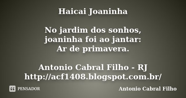 Haicai Joaninha No jardim dos sonhos, joaninha foi ao jantar: Ar de primavera. Antonio Cabral Filho - RJ http://acf1408.blogspot.com.br/... Frase de Antonio Cabral Filho.