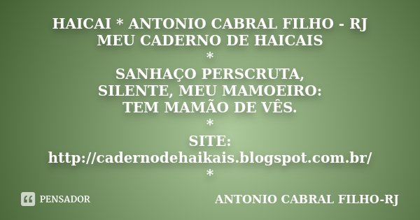 HAICAI * ANTONIO CABRAL FILHO - RJ / MEU CADERNO DE HAICAIS * SANHAÇO PERSCRUTA, SILENTE, MEU MAMOEIRO: TEM MAMÃO DE VÊS. * SITE: http://cadernodehaikais.blogsp... Frase de ANTONIO CABRAL FILHO - RJ.
