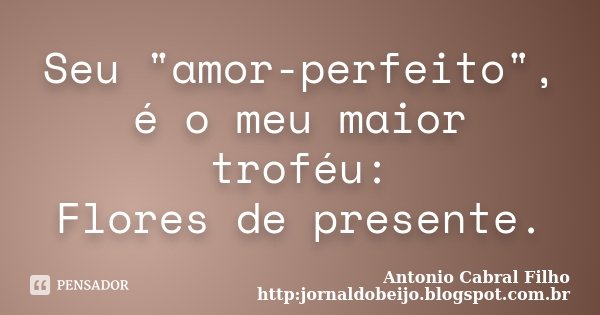 Seu "amor-perfeito", é o meu maior troféu: Flores de presente.... Frase de Antonio Cabral Filho http:jornaldobeijo.blogspot.com.br.