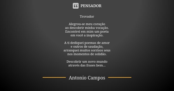 Trovador Alegrou-se meu coração ao descobrir minha vocação. Encontrei em mim um poeta em você a inspiração. A ti dediquei poemas de amor e outros de saudação, a... Frase de Antonio Campos.
