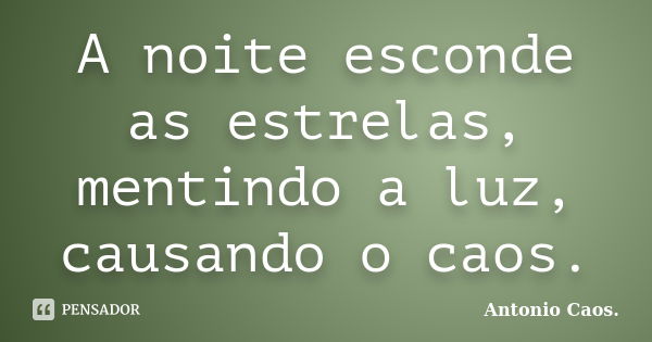 A noite esconde as estrelas, mentindo a luz, causando o caos.... Frase de Antonio Caos..