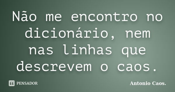 Não me encontro no dicionário, nem nas linhas que descrevem o caos.... Frase de Antonio Caos..