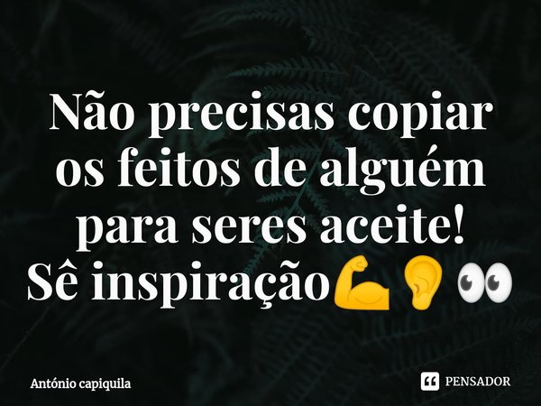 ⁠Não precisas copiar os feitos de alguém para seres aceite!
Sê inspiração💪👂👀... Frase de António Capiquila.