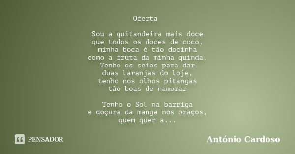 Oferta Sou a quitandeira mais doce que todos os doces de coco, minha boca é tão docinha como a fruta da minha quinda. Tenho os seios para dar duas laranjas do l... Frase de António Cardoso.