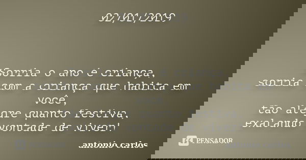 02/01/2019 Sorria o ano é criança, sorria com a criança que habita em você, tão alegre quanto festiva, exalando vontade de viver!... Frase de Antonio Carlos.