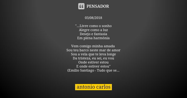 03/08/2018 "...Livre como o sonho Alegre como a luz Desejo e fantasia Em plena harmônia Vem comigo minha amada Sou teu barco neste mar de amor Sou a vela q... Frase de Antonio Carlos.