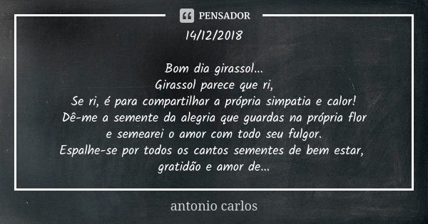 14/12/2018 Bom dia girassol... Girassol parece que ri, Se ri, é para compartilhar a própria simpatia e calor! Dê-me a semente da alegria que guardas na própria ... Frase de Antonio Carlos.