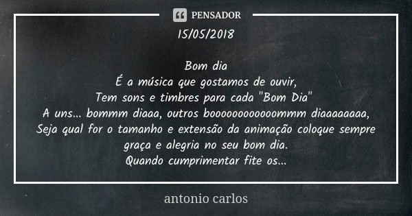 15/05/2018 Bom dia É a música que... Antonio Carlos - Pensador