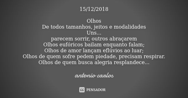 15/12/2018 Olhos De todos tamanhos, jeitos e modalidades Uns... parecem sorrir, outros abraçarem Olhos eufóricos bailam enquanto falam; Olhos de amor lançam efl... Frase de Antonio Carlos.