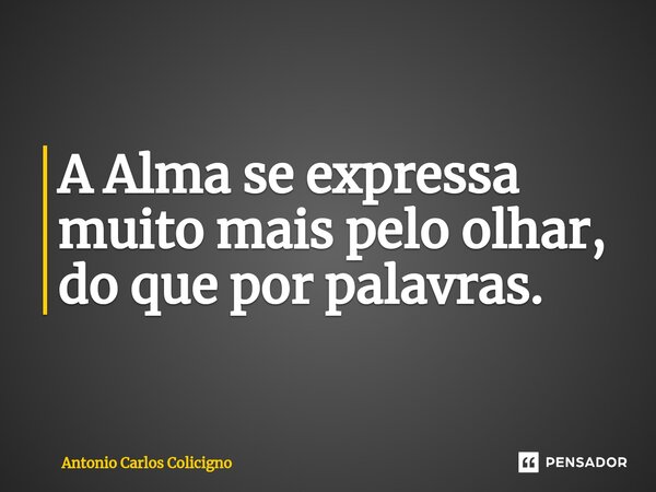 ⁠A Alma se expressa muito mais pelo olhar, do que por palavras.... Frase de Antonio Carlos Colicigno.