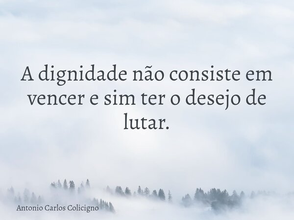 A dignidade não consiste em vencer e sim ter o desejo de lutar.... Frase de Antonio Carlos Colicigno.