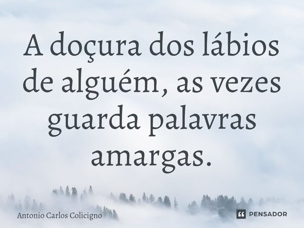 ⁠A doçura dos lábios de alguém, as vezes guarda palavras amargas.... Frase de Antonio Carlos Colicigno.