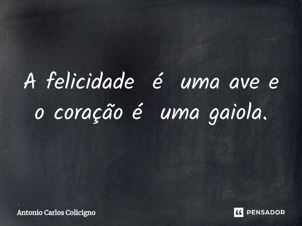 ⁠A felicidade é uma ave e o coração é uma gaiola.... Frase de Antonio Carlos Colicigno.