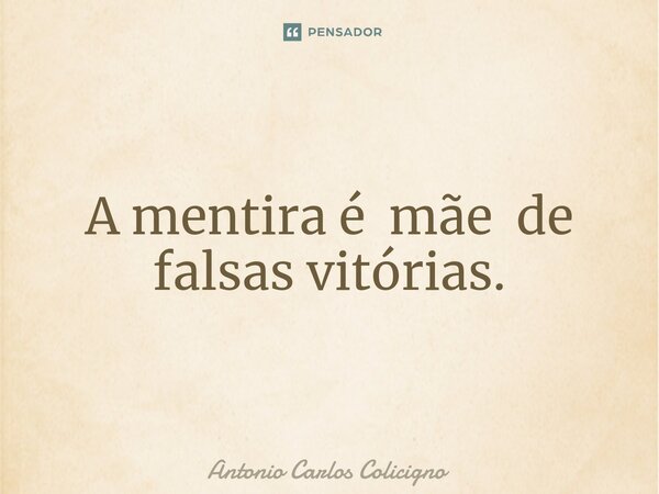 ⁠A mentira é mãe de falsas vitórias.... Frase de Antonio Carlos Colicigno.