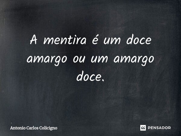 ⁠A mentira é um doce amargo ou um amargo doce.... Frase de Antonio Carlos Colicigno.