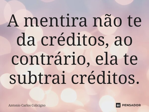 ⁠⁠A mentira não te da créditos, ao contrário, ela te subtrai créditos.... Frase de Antonio Carlos Colicigno.